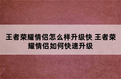 王者荣耀情侣怎么样升级快 王者荣耀情侣如何快速升级